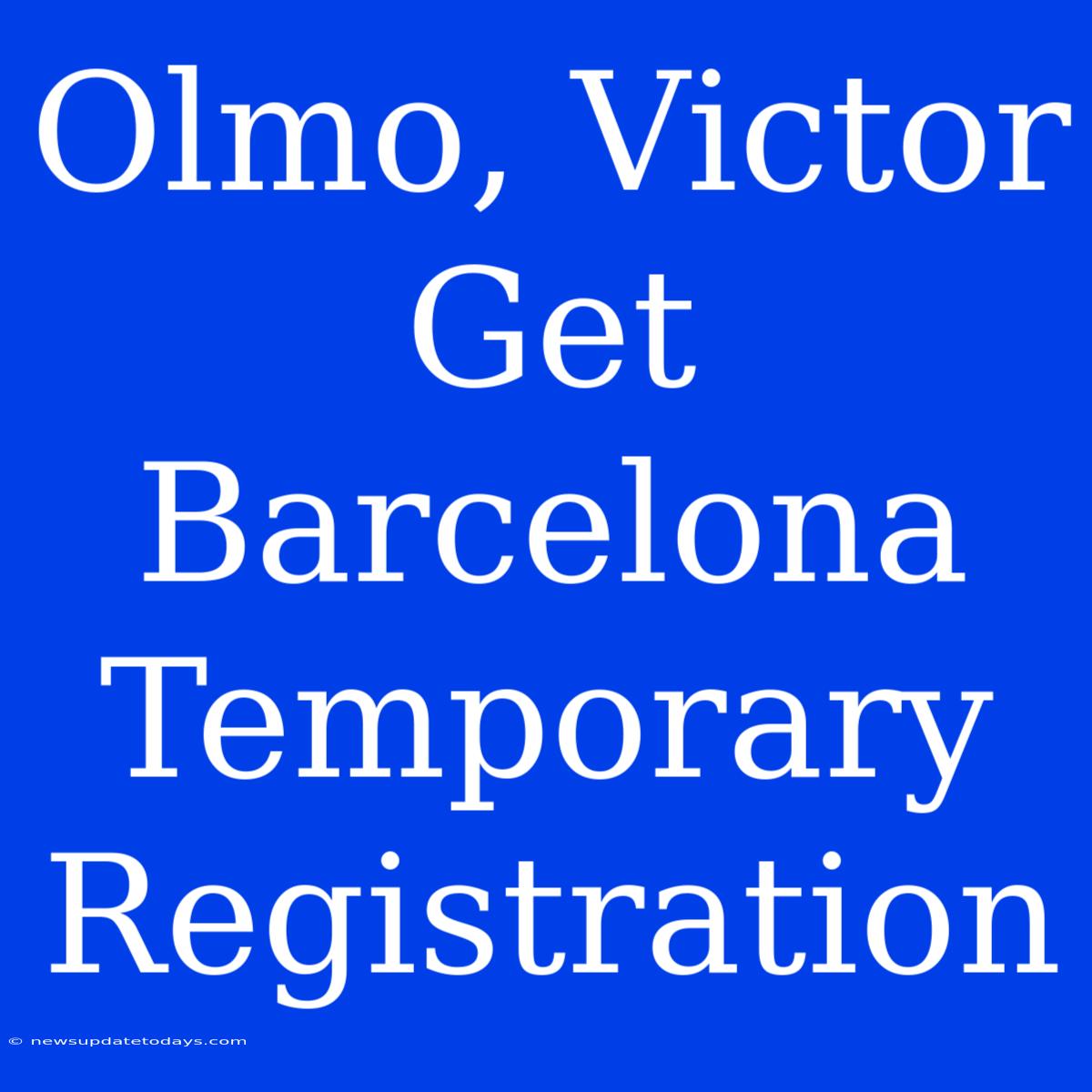 Olmo, Victor Get Barcelona Temporary Registration