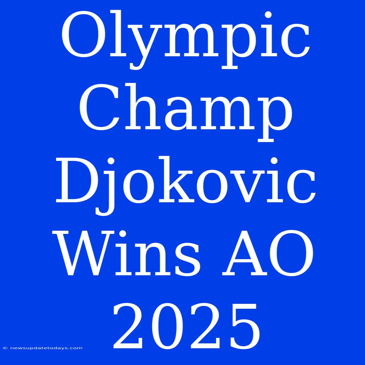 Olympic Champ Djokovic Wins AO 2025