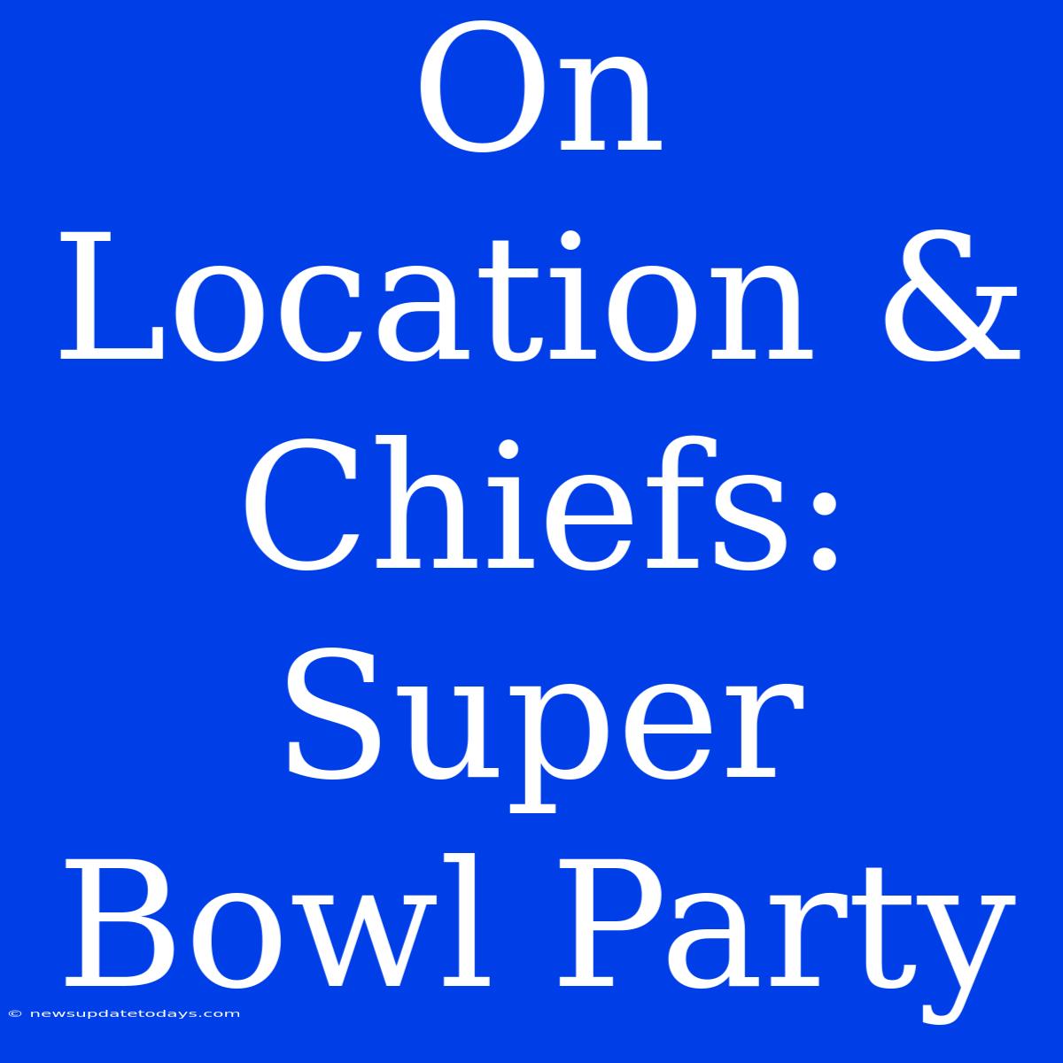 On Location & Chiefs: Super Bowl Party