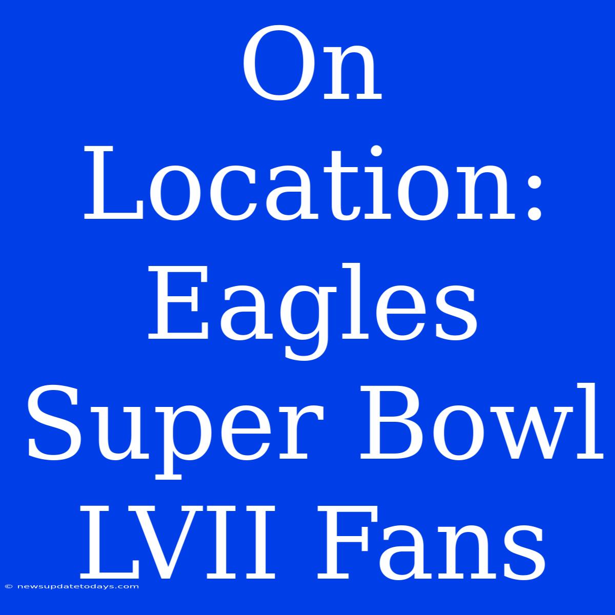 On Location: Eagles Super Bowl LVII Fans