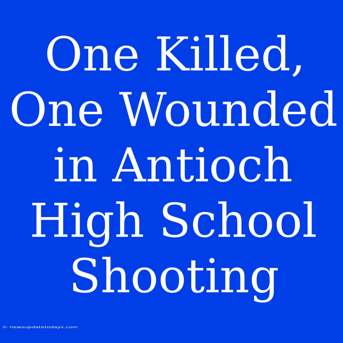 One Killed, One Wounded In Antioch High School Shooting