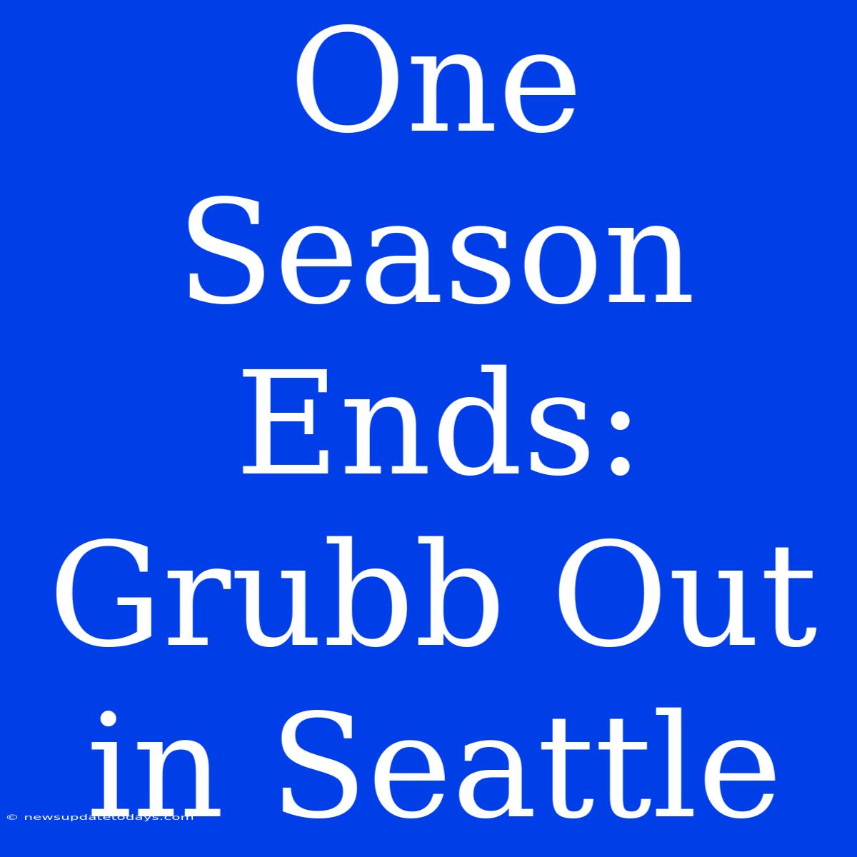 One Season Ends: Grubb Out In Seattle