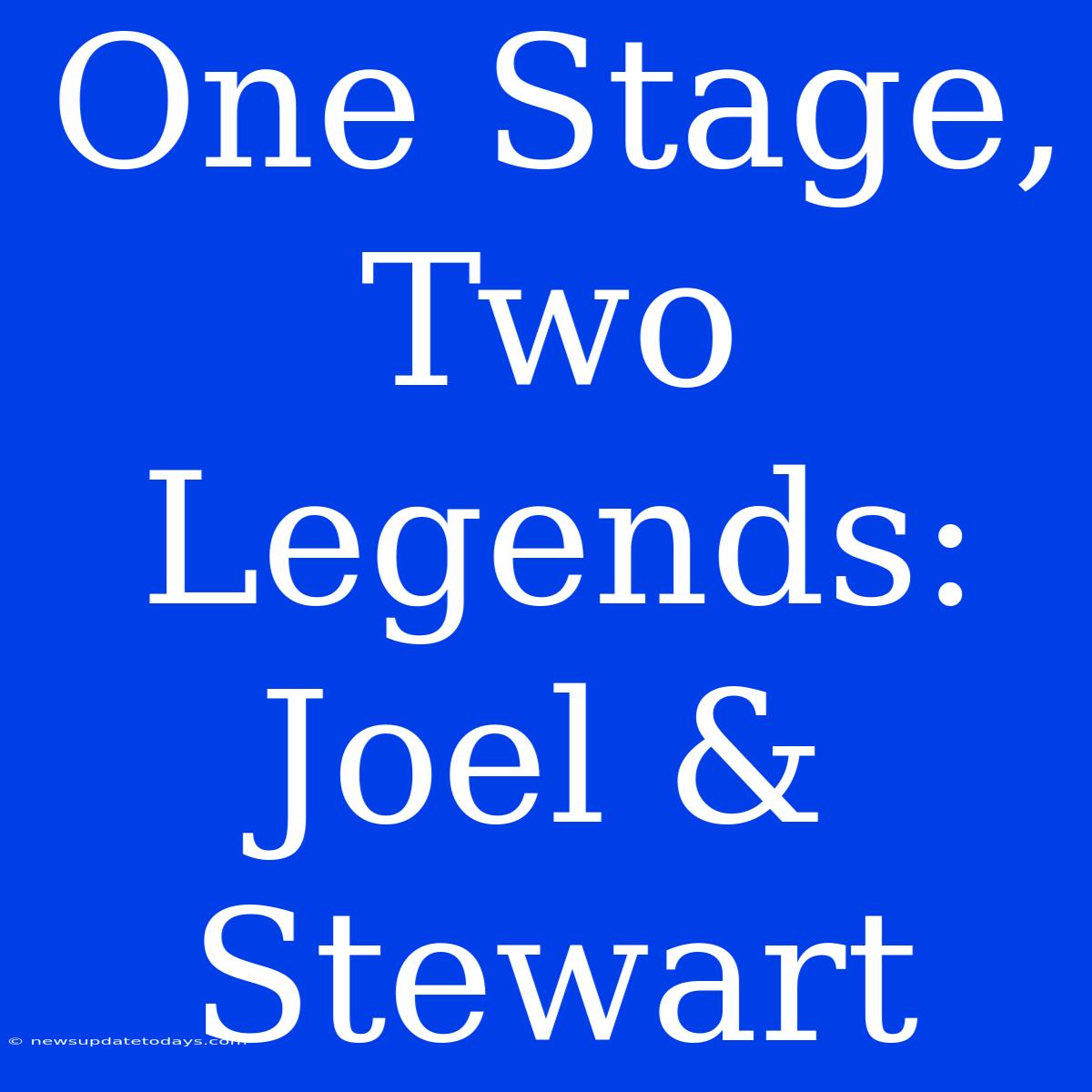 One Stage, Two Legends: Joel & Stewart