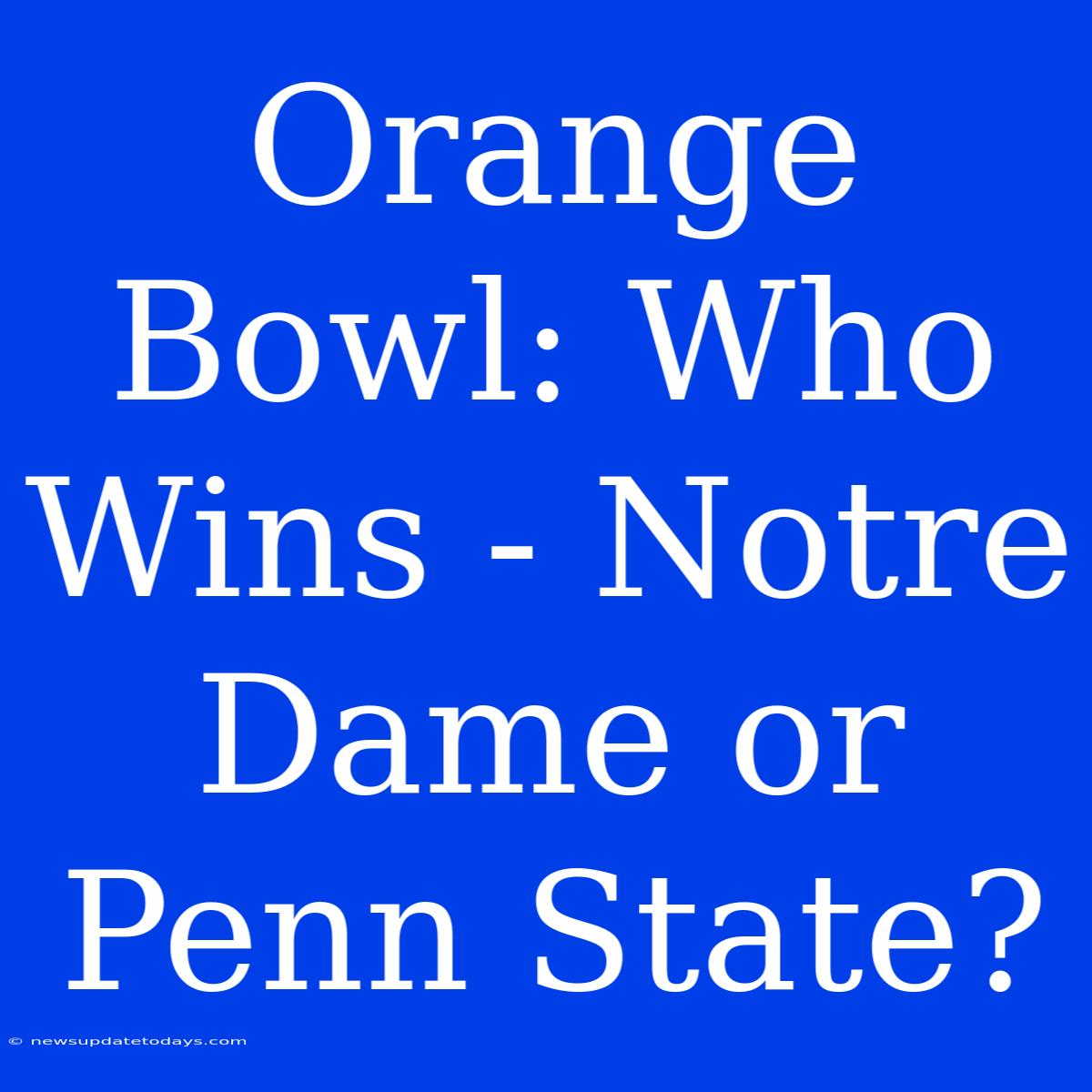 Orange Bowl: Who Wins - Notre Dame Or Penn State?