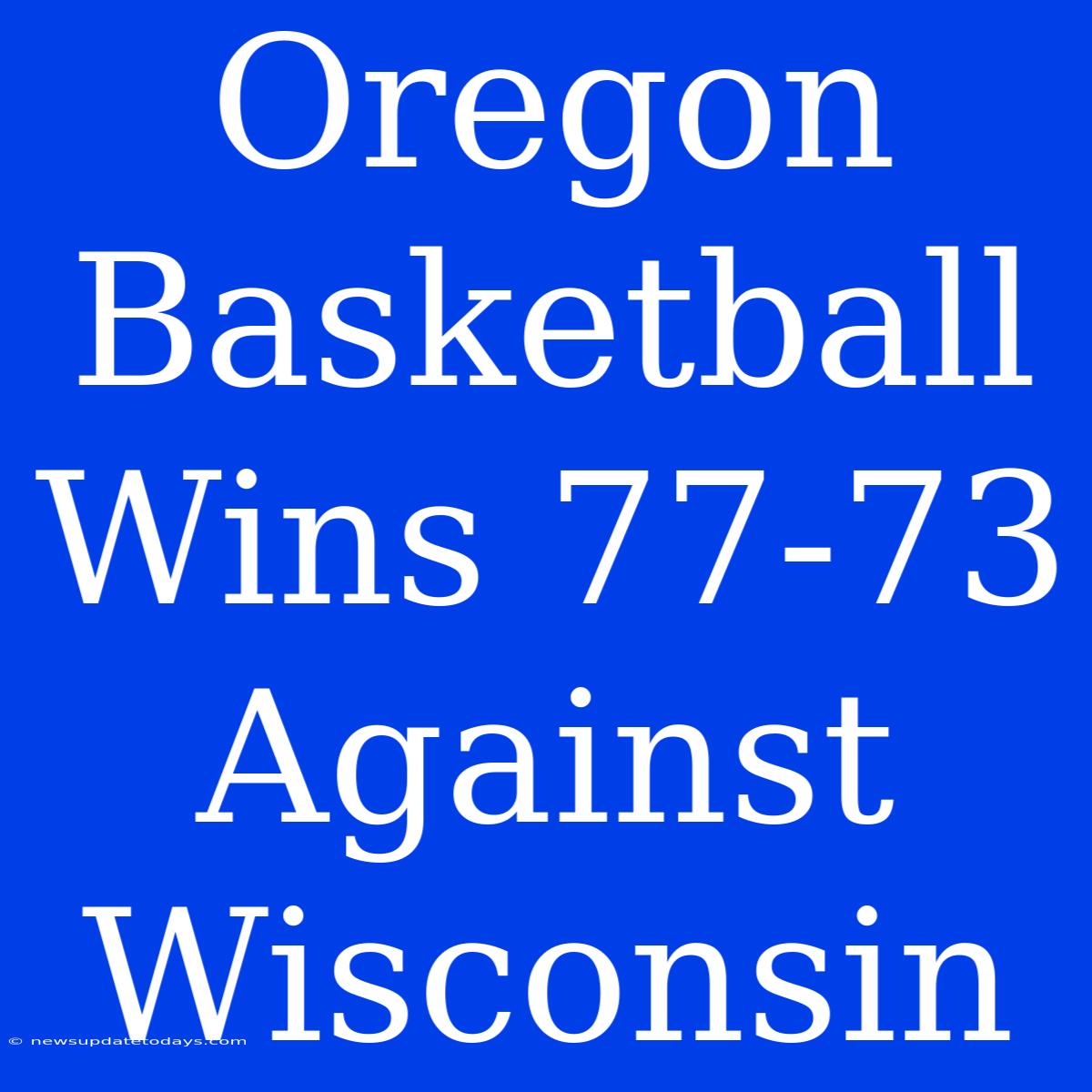 Oregon Basketball Wins 77-73 Against Wisconsin