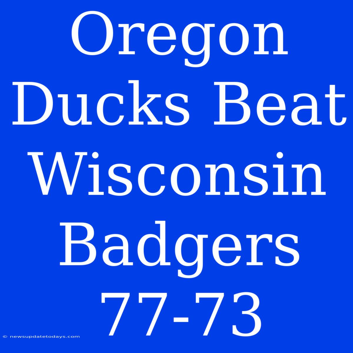 Oregon Ducks Beat Wisconsin Badgers 77-73