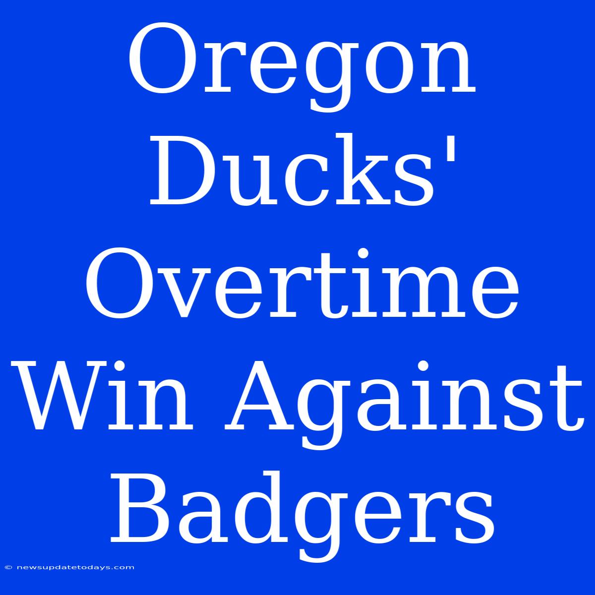 Oregon Ducks' Overtime Win Against Badgers