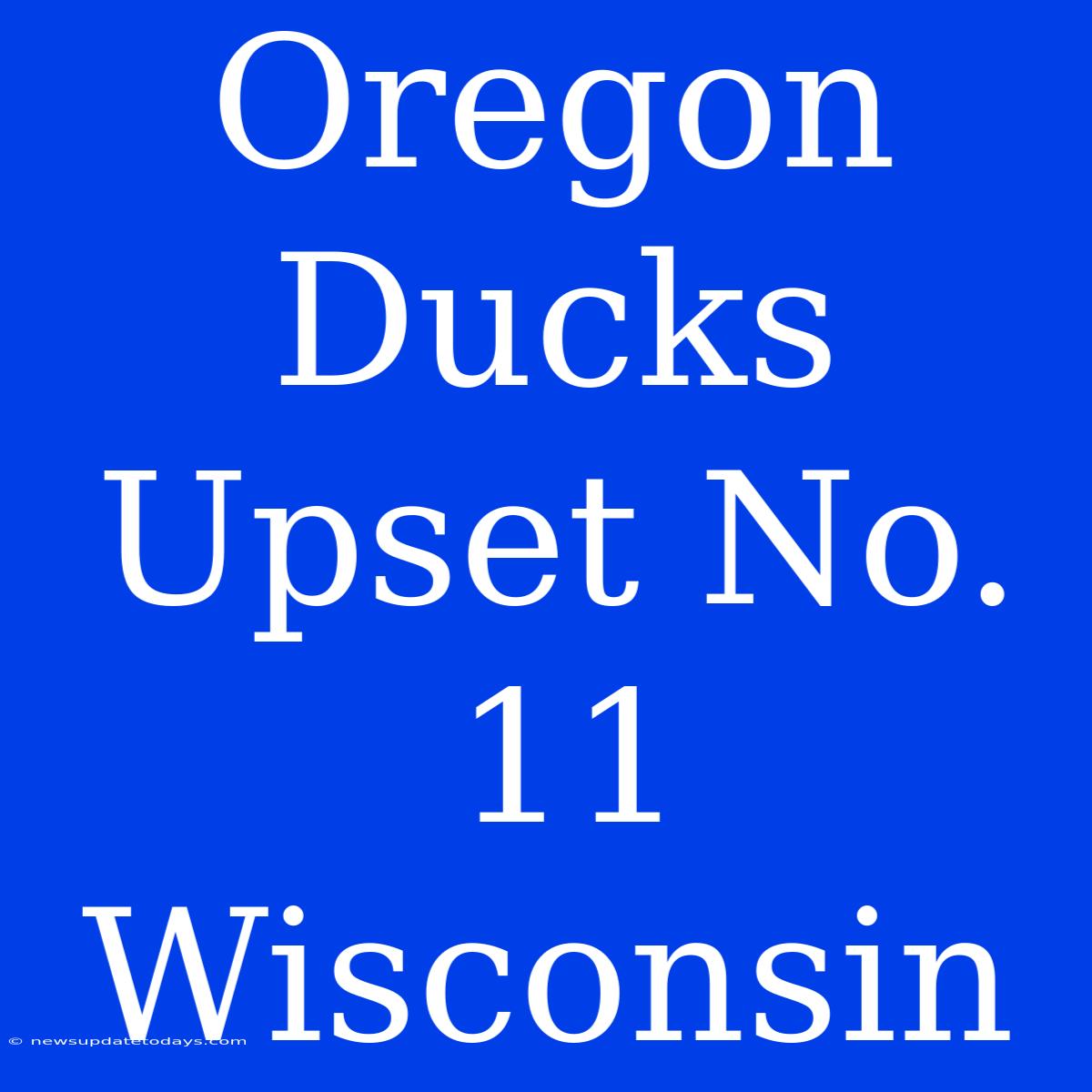 Oregon Ducks Upset No. 11 Wisconsin