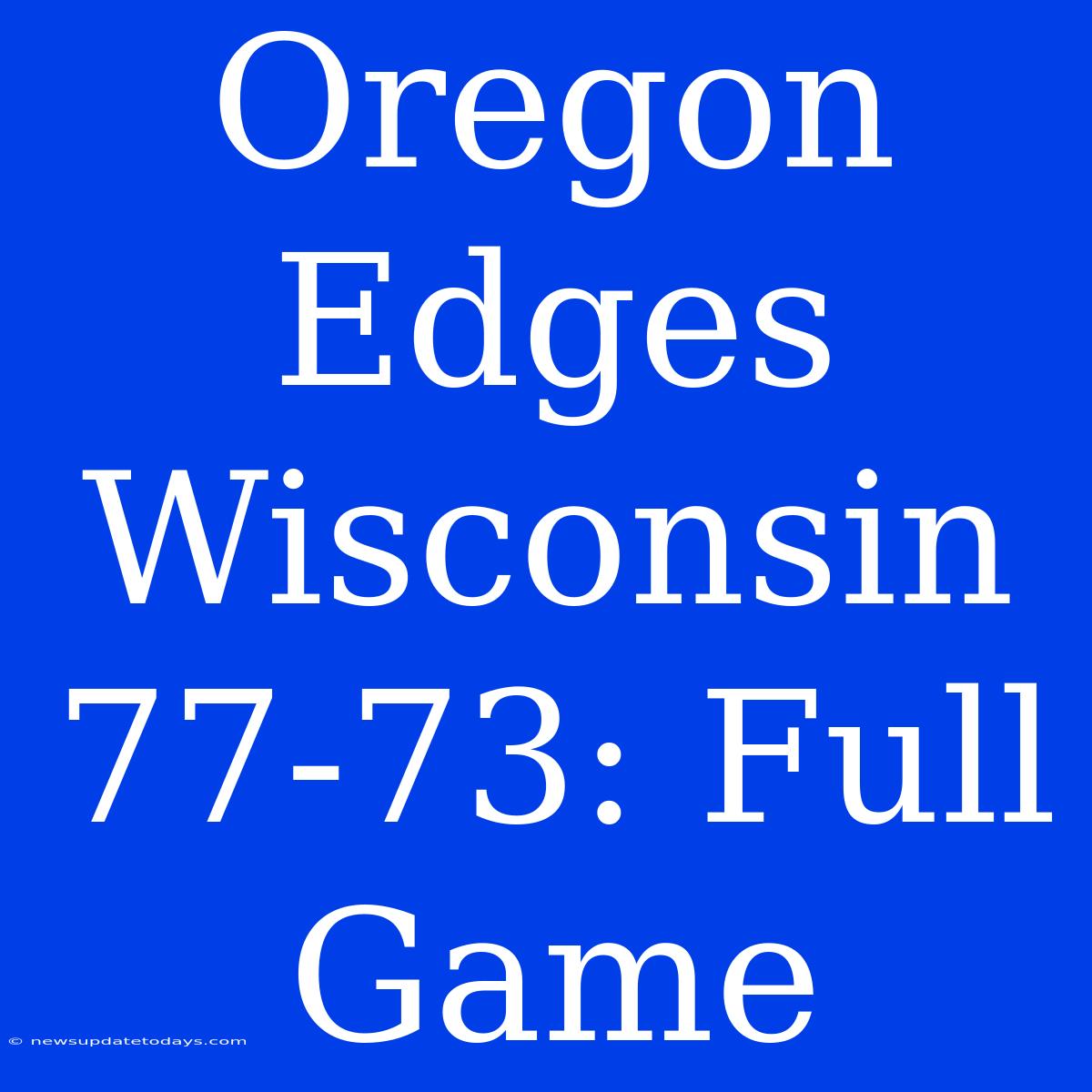 Oregon Edges Wisconsin 77-73: Full Game