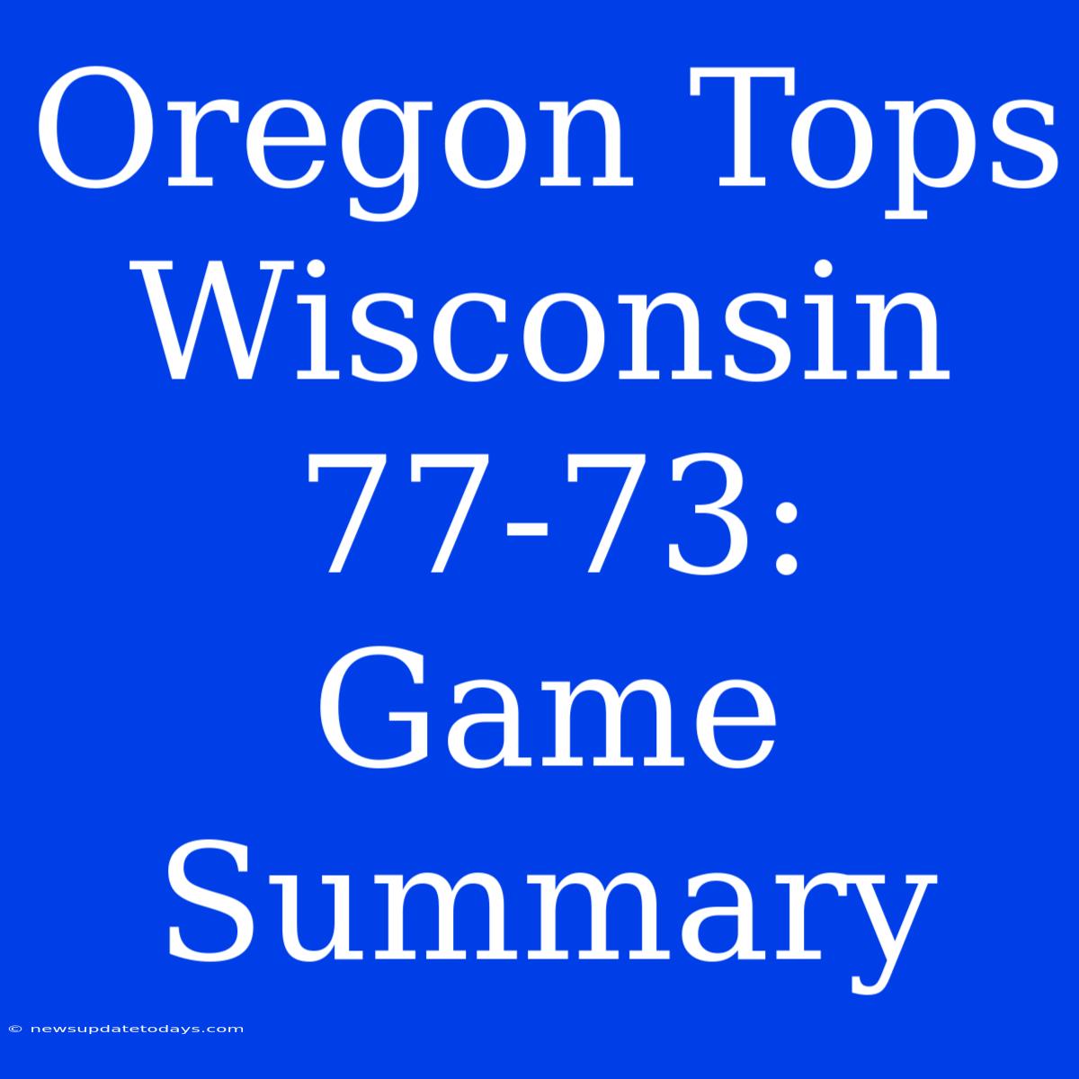 Oregon Tops Wisconsin 77-73: Game Summary