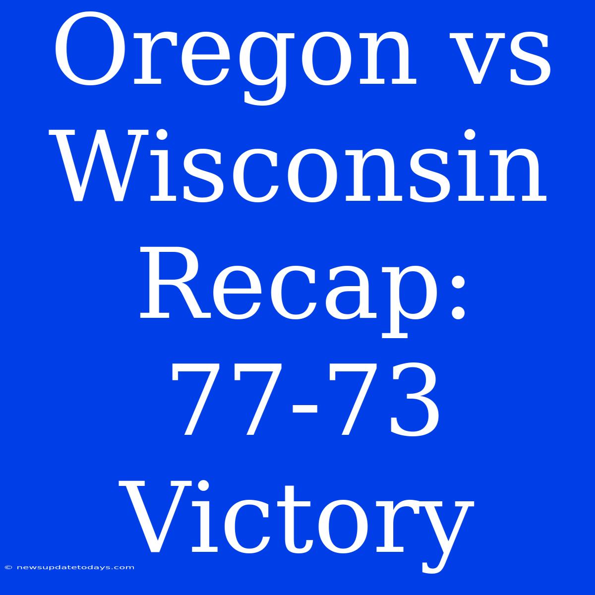 Oregon Vs Wisconsin Recap: 77-73 Victory