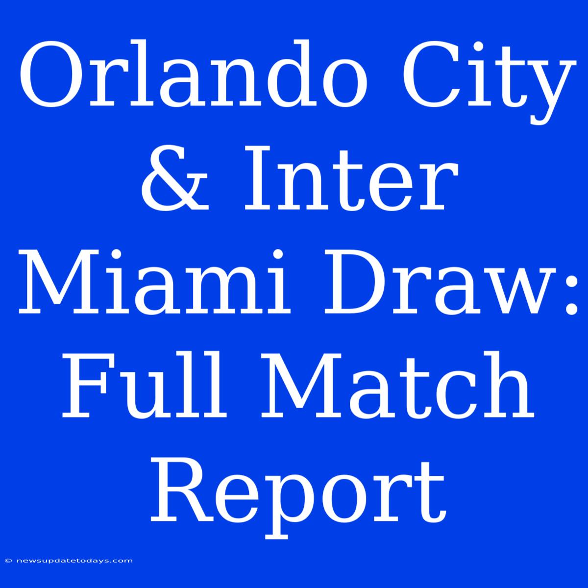 Orlando City & Inter Miami Draw: Full Match Report