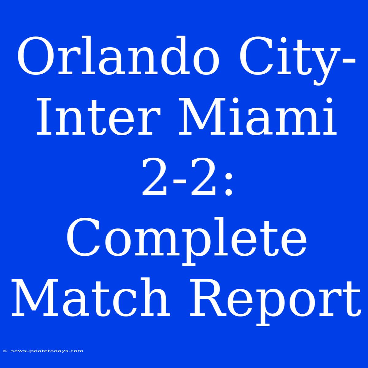 Orlando City-Inter Miami 2-2: Complete Match Report