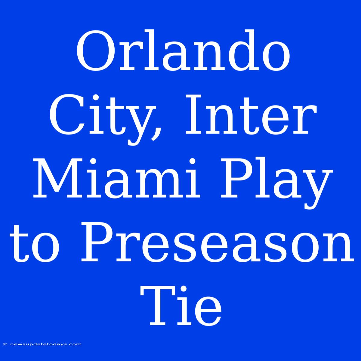 Orlando City, Inter Miami Play To Preseason Tie