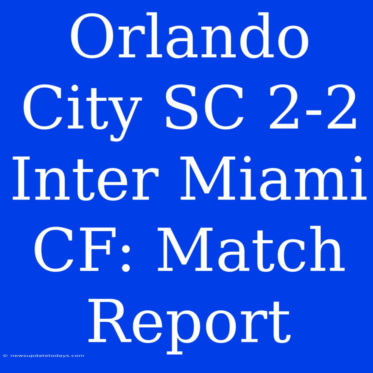 Orlando City SC 2-2 Inter Miami CF: Match Report