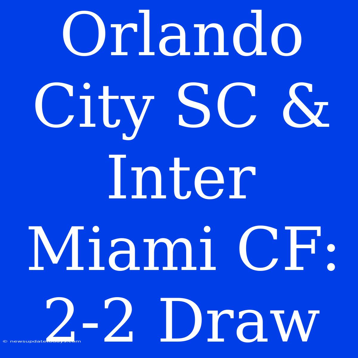 Orlando City SC & Inter Miami CF: 2-2 Draw