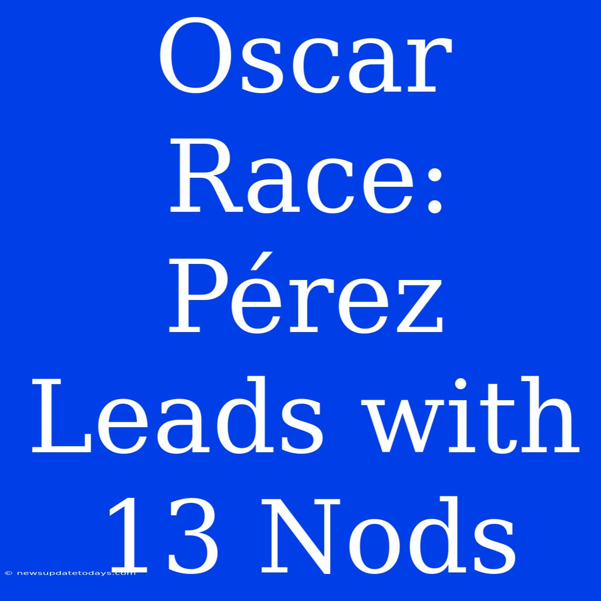 Oscar Race: Pérez Leads With 13 Nods