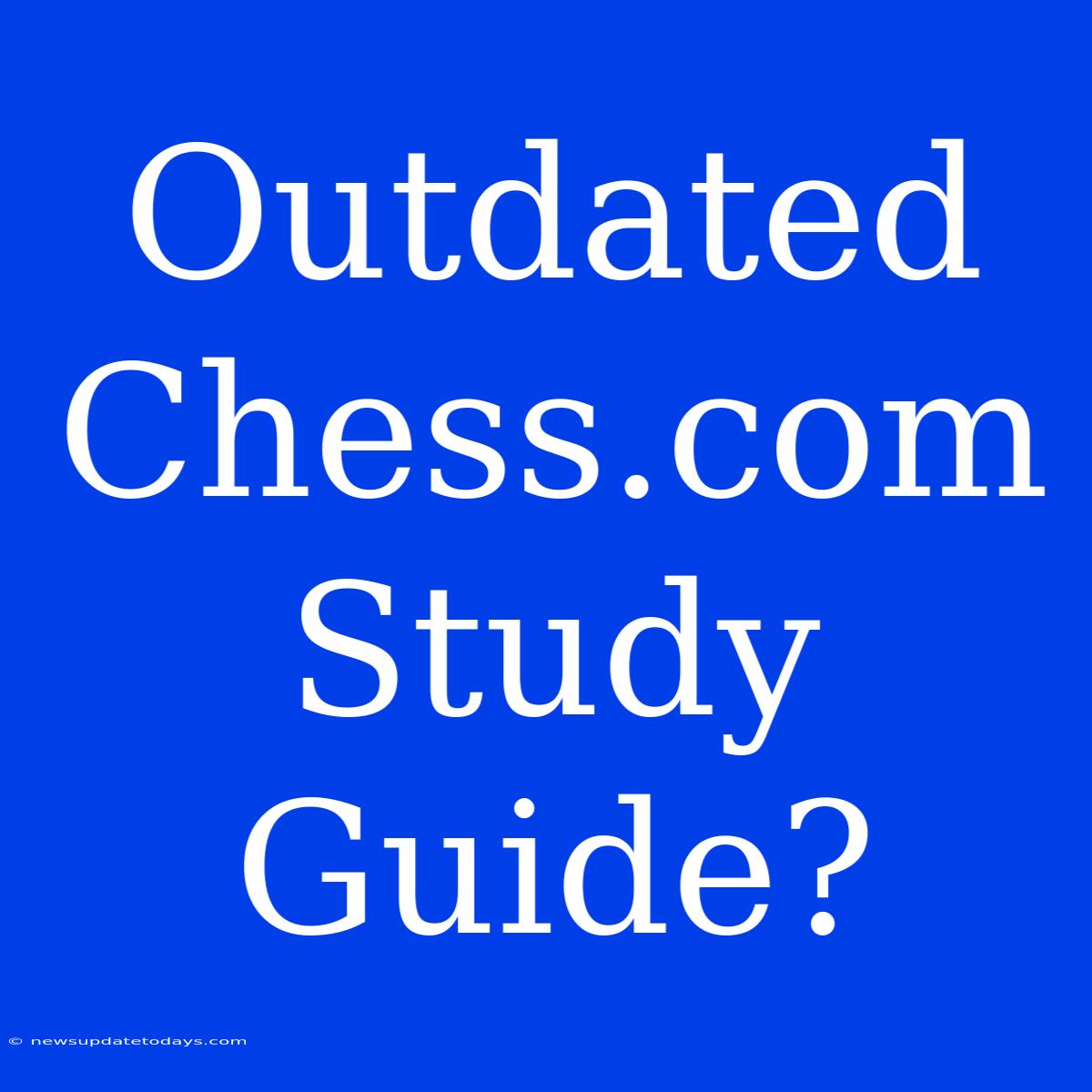 Outdated Chess.com Study Guide?