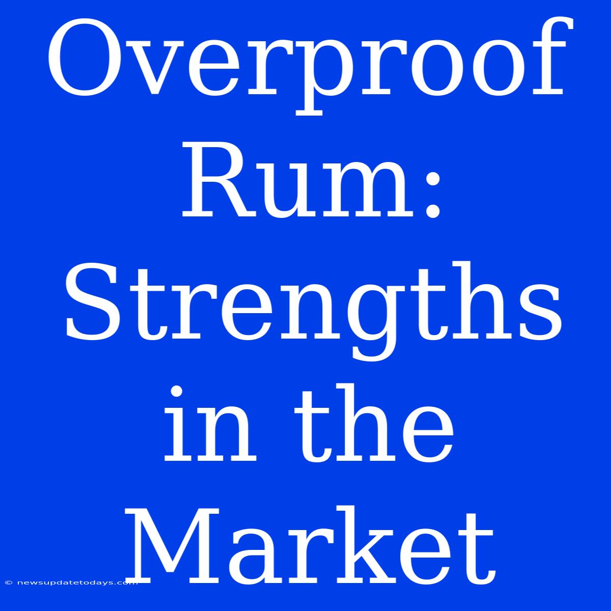 Overproof Rum: Strengths In The Market