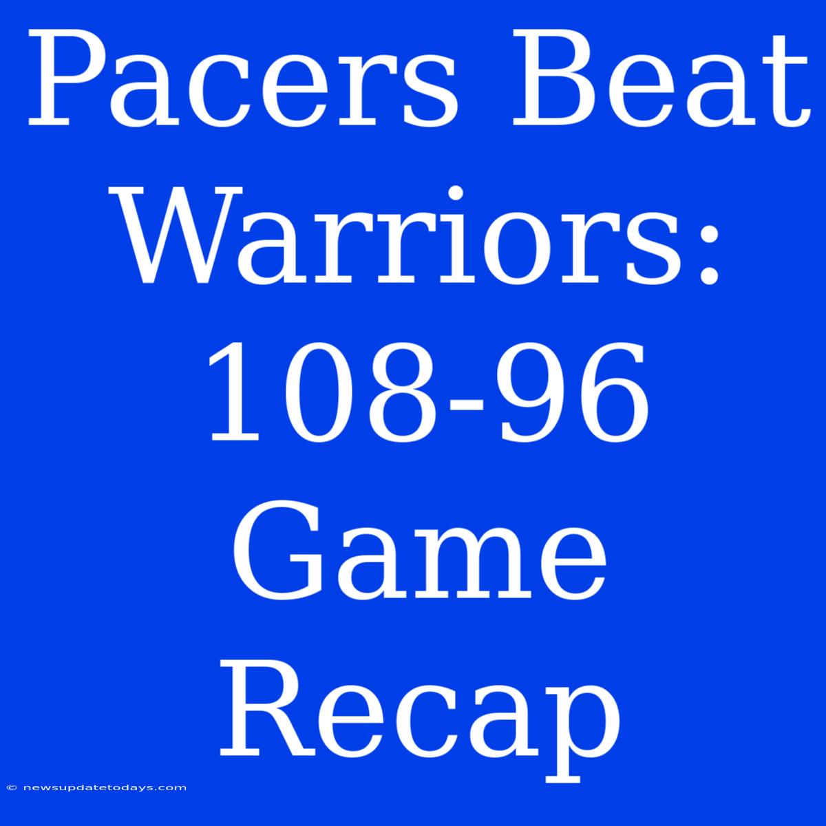 Pacers Beat Warriors: 108-96 Game Recap