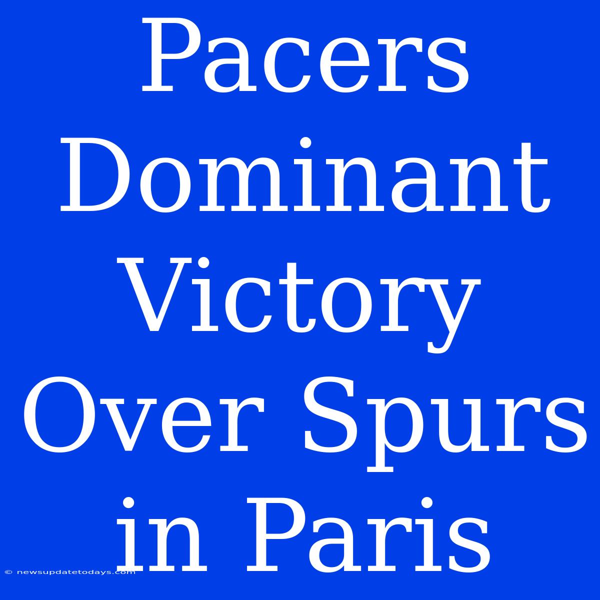 Pacers Dominant Victory Over Spurs In Paris