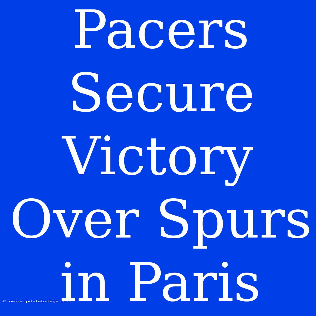 Pacers Secure Victory Over Spurs In Paris