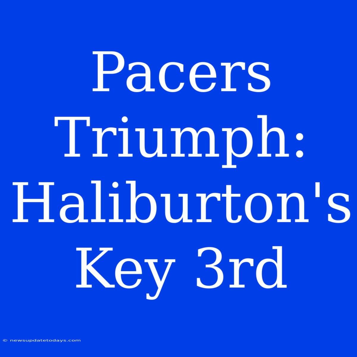 Pacers Triumph: Haliburton's Key 3rd