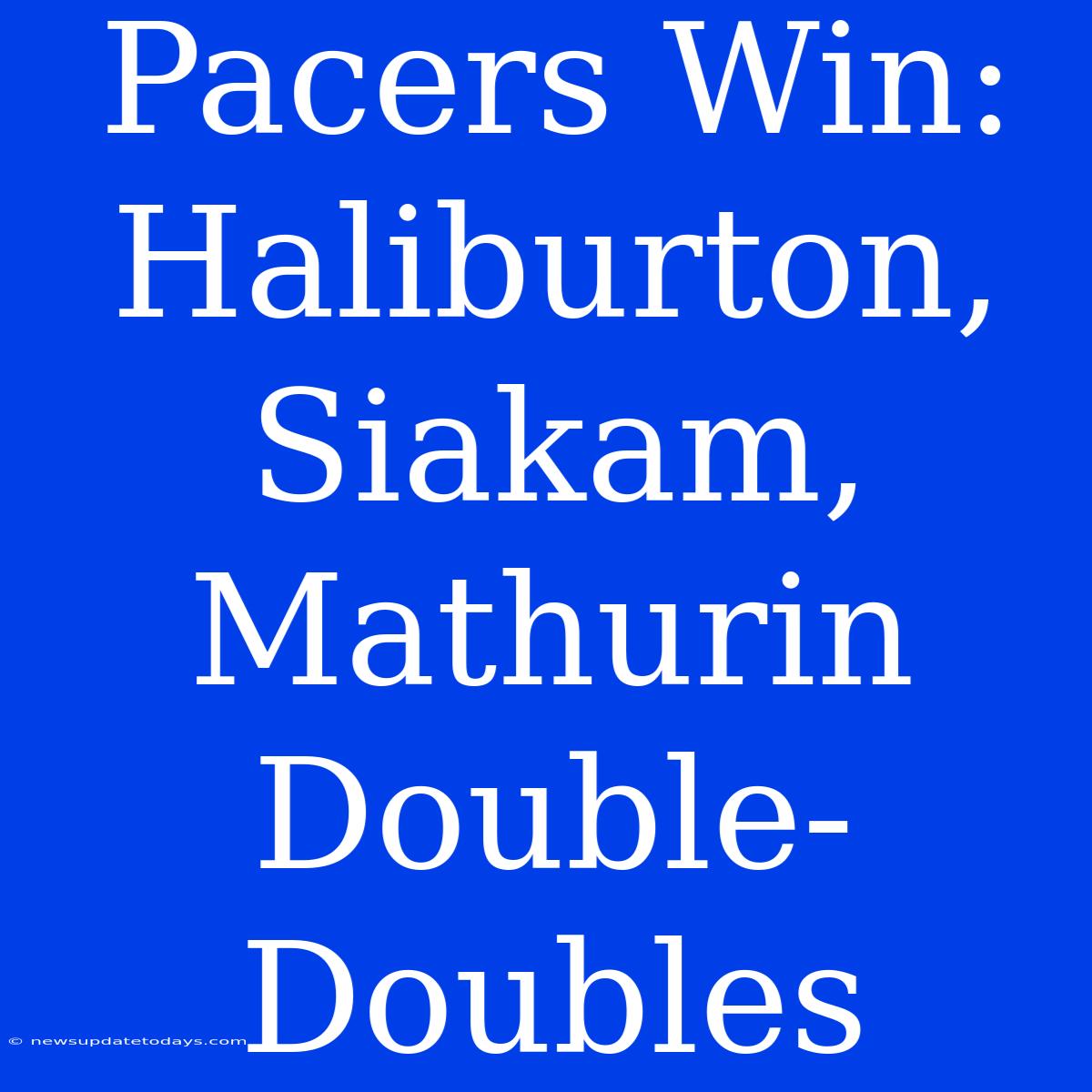 Pacers Win: Haliburton, Siakam, Mathurin Double-Doubles