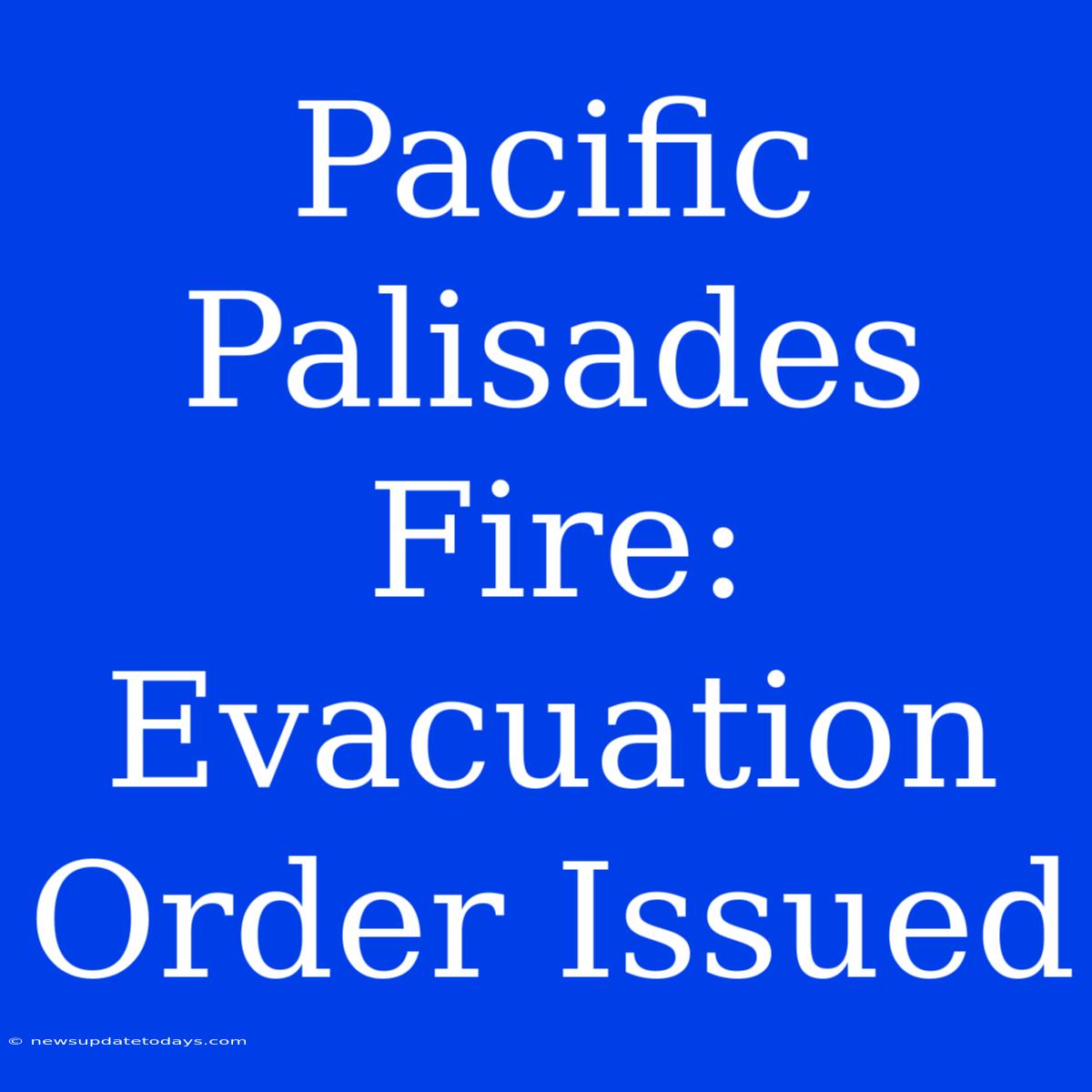 Pacific Palisades Fire: Evacuation Order Issued