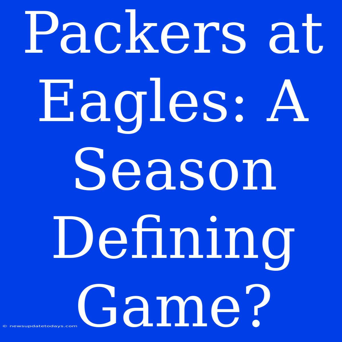 Packers At Eagles: A Season Defining Game?