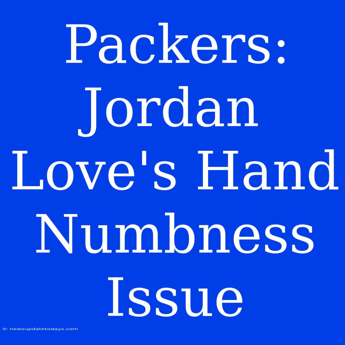 Packers: Jordan Love's Hand Numbness Issue