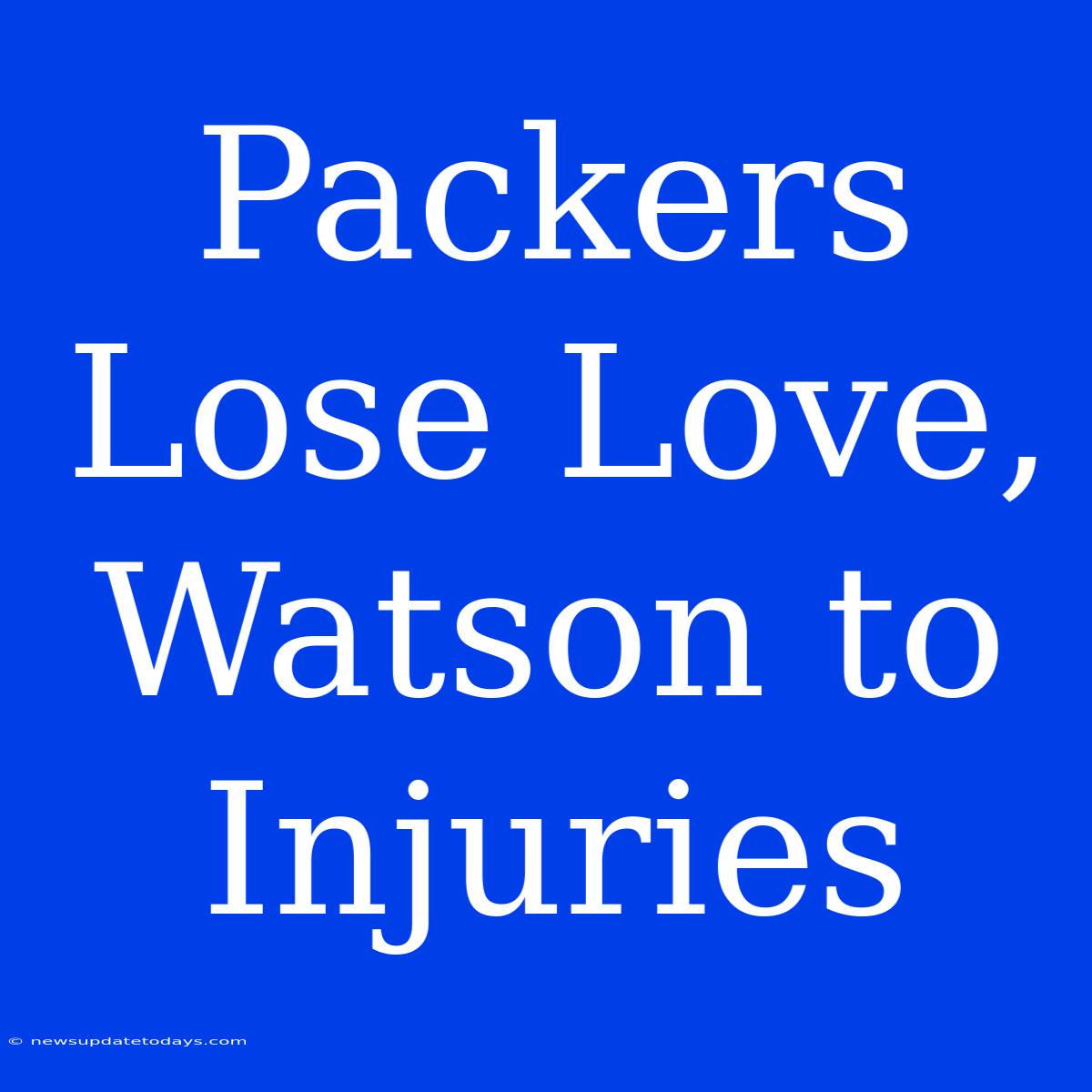 Packers Lose Love, Watson To Injuries