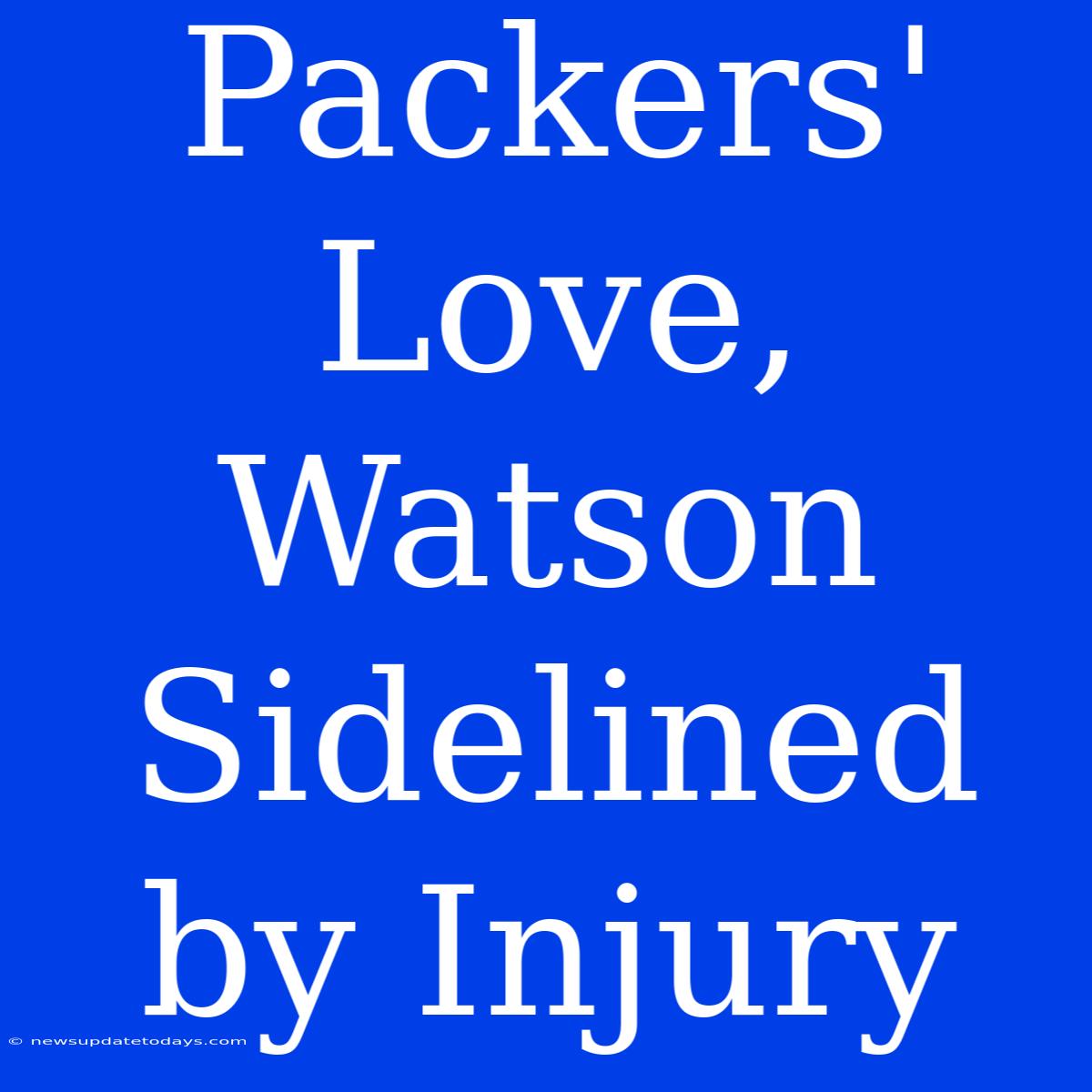 Packers' Love, Watson Sidelined By Injury