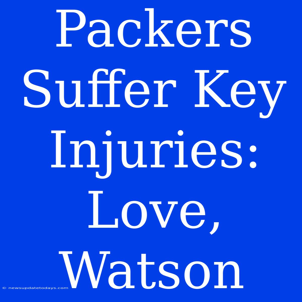 Packers Suffer Key Injuries: Love, Watson