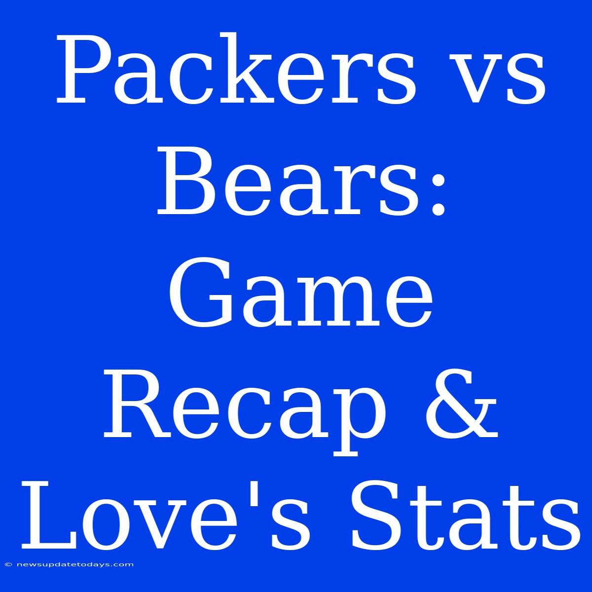 Packers Vs Bears: Game Recap & Love's Stats