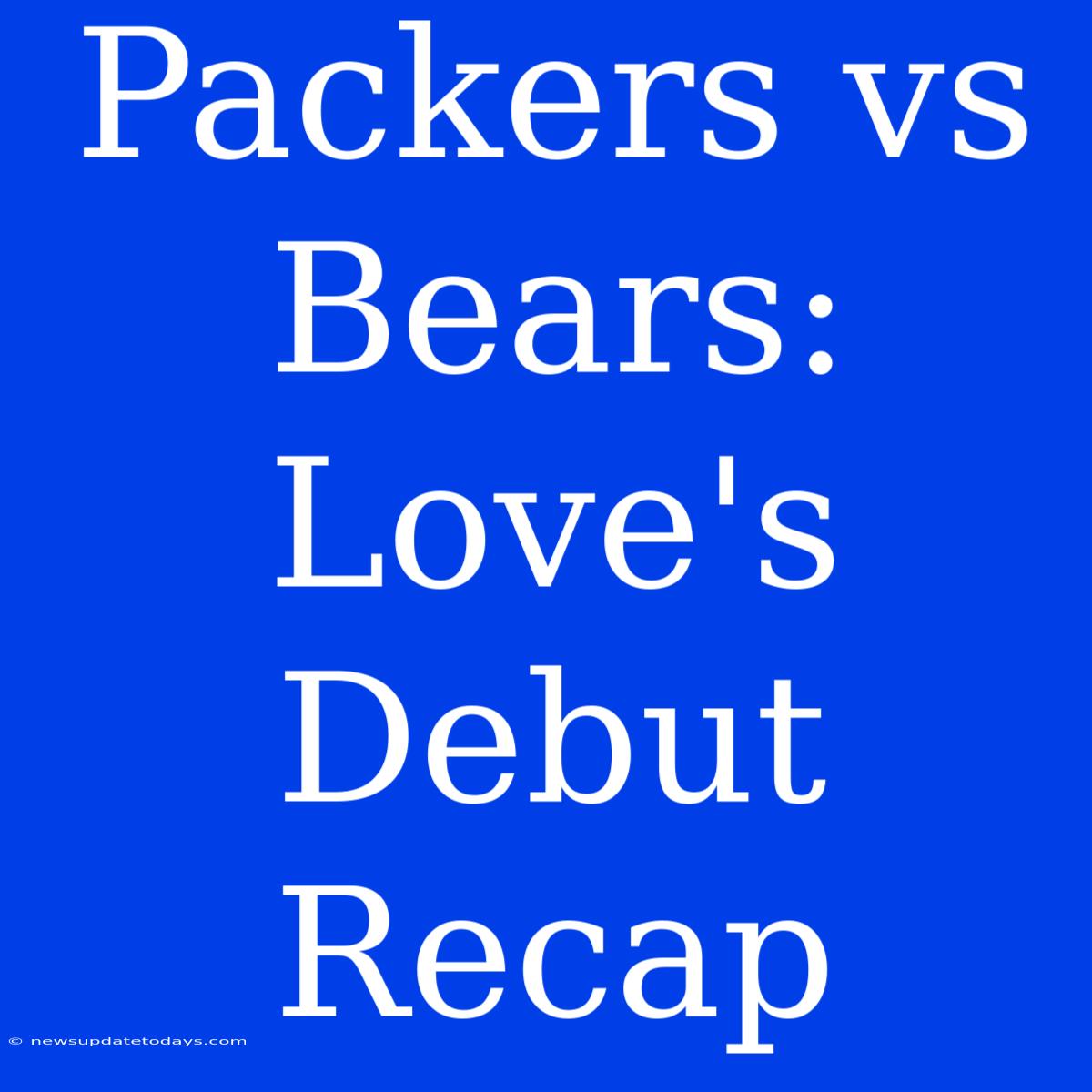 Packers Vs Bears: Love's Debut Recap