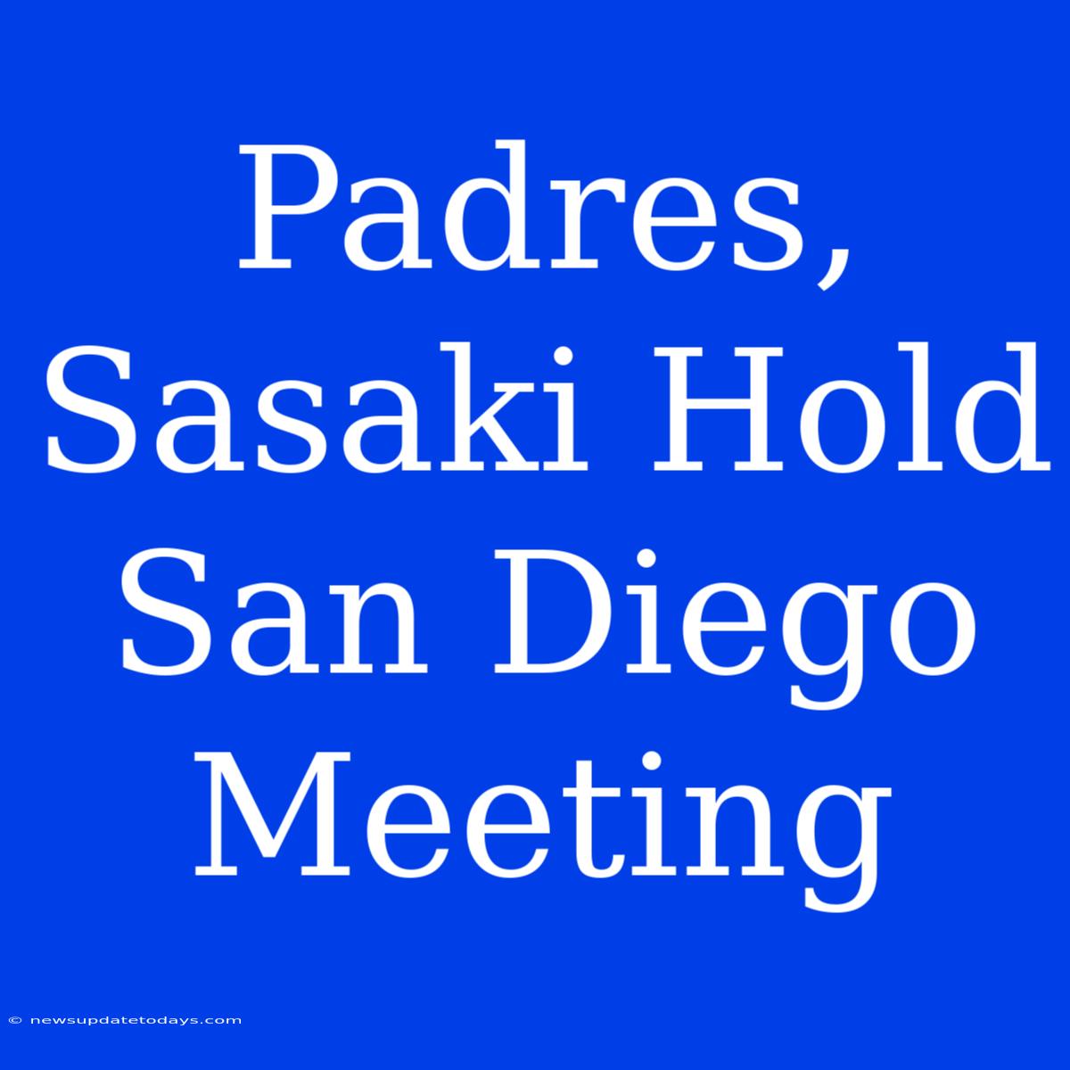 Padres, Sasaki Hold San Diego Meeting