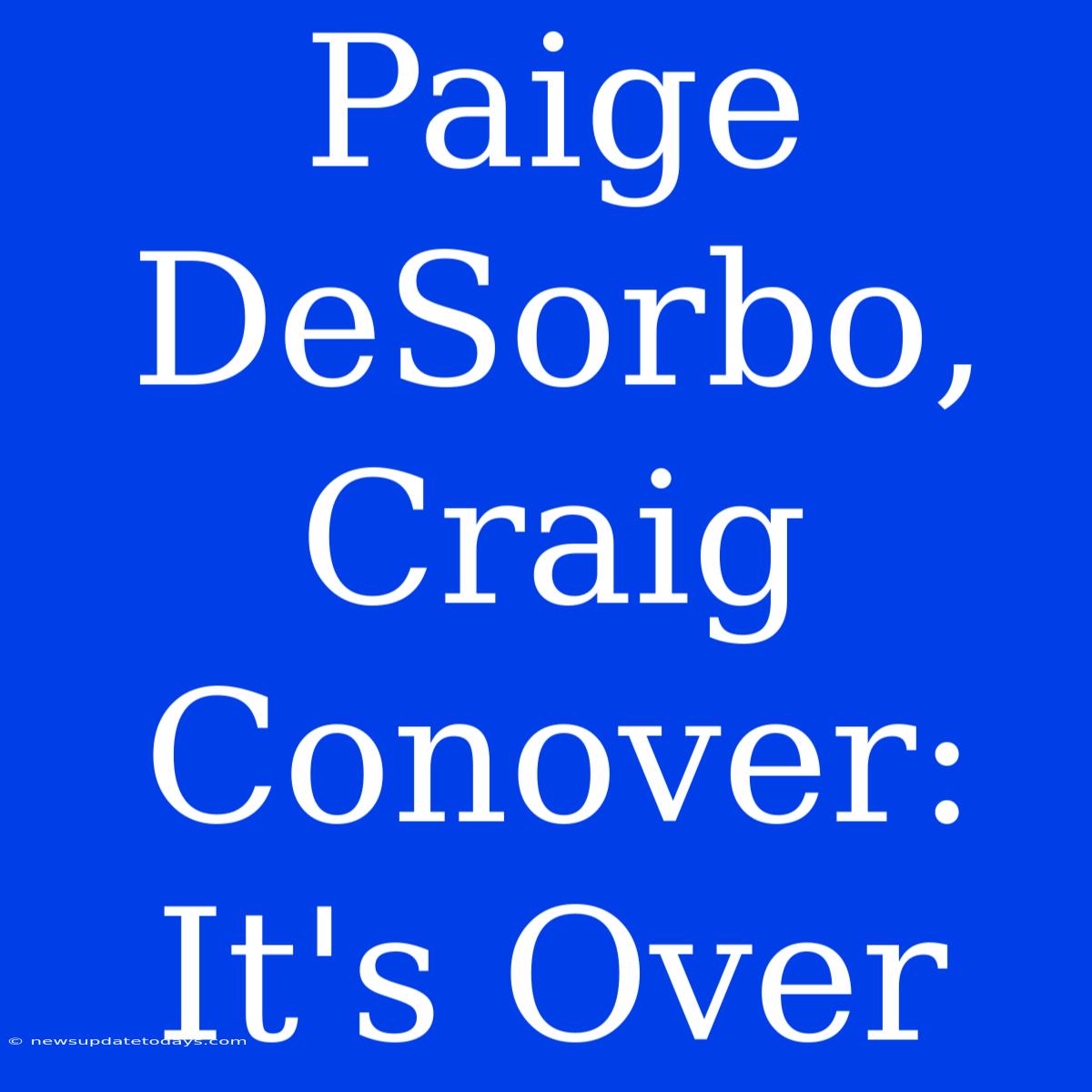 Paige DeSorbo, Craig Conover: It's Over