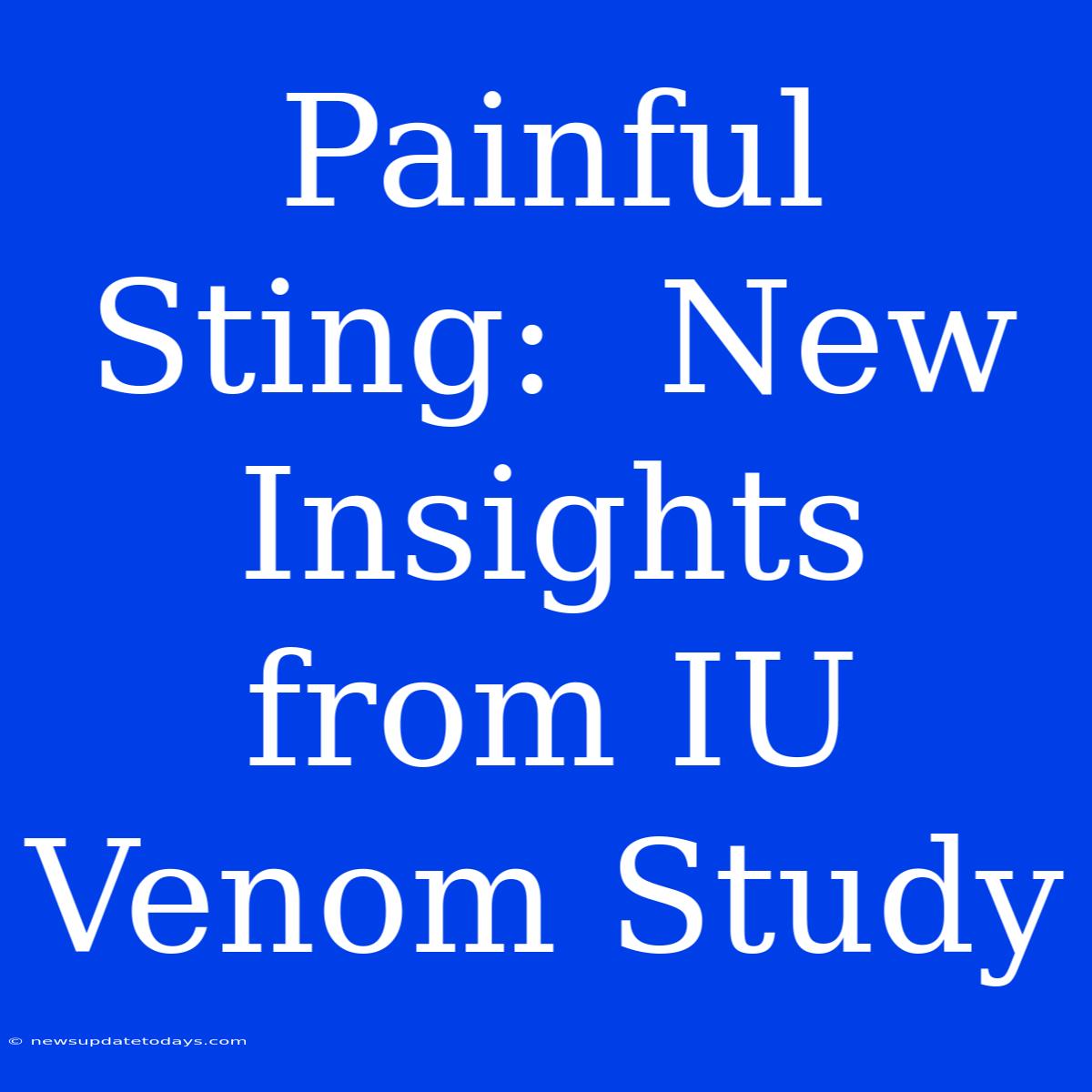 Painful Sting:  New Insights From IU Venom Study