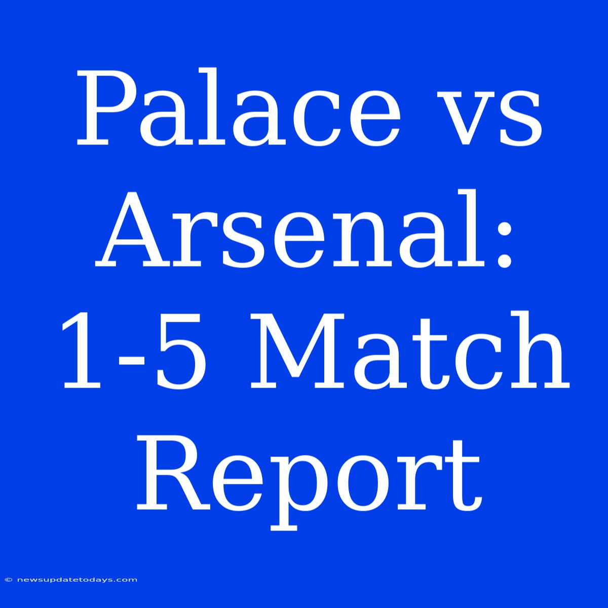 Palace Vs Arsenal: 1-5 Match Report