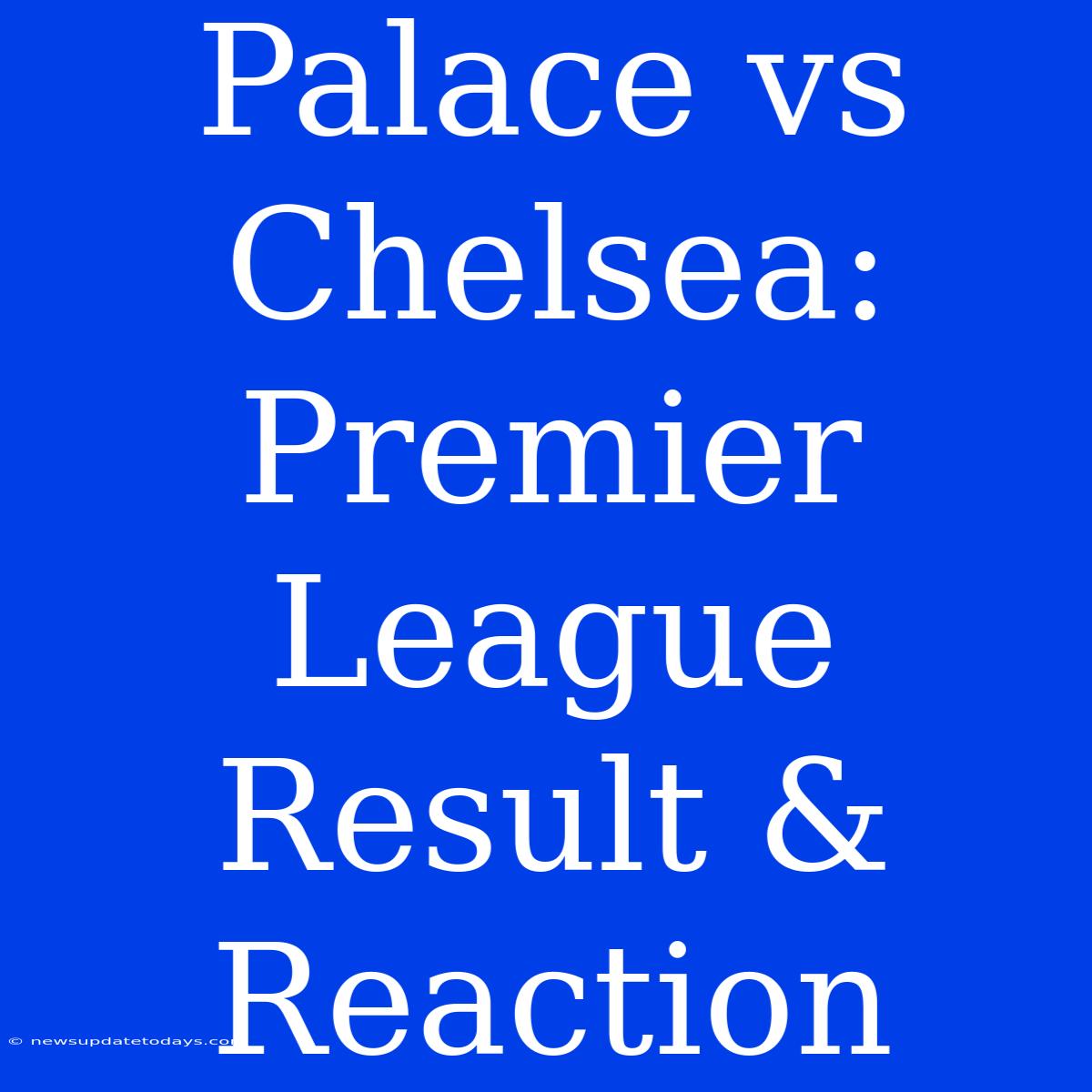 Palace Vs Chelsea: Premier League Result & Reaction