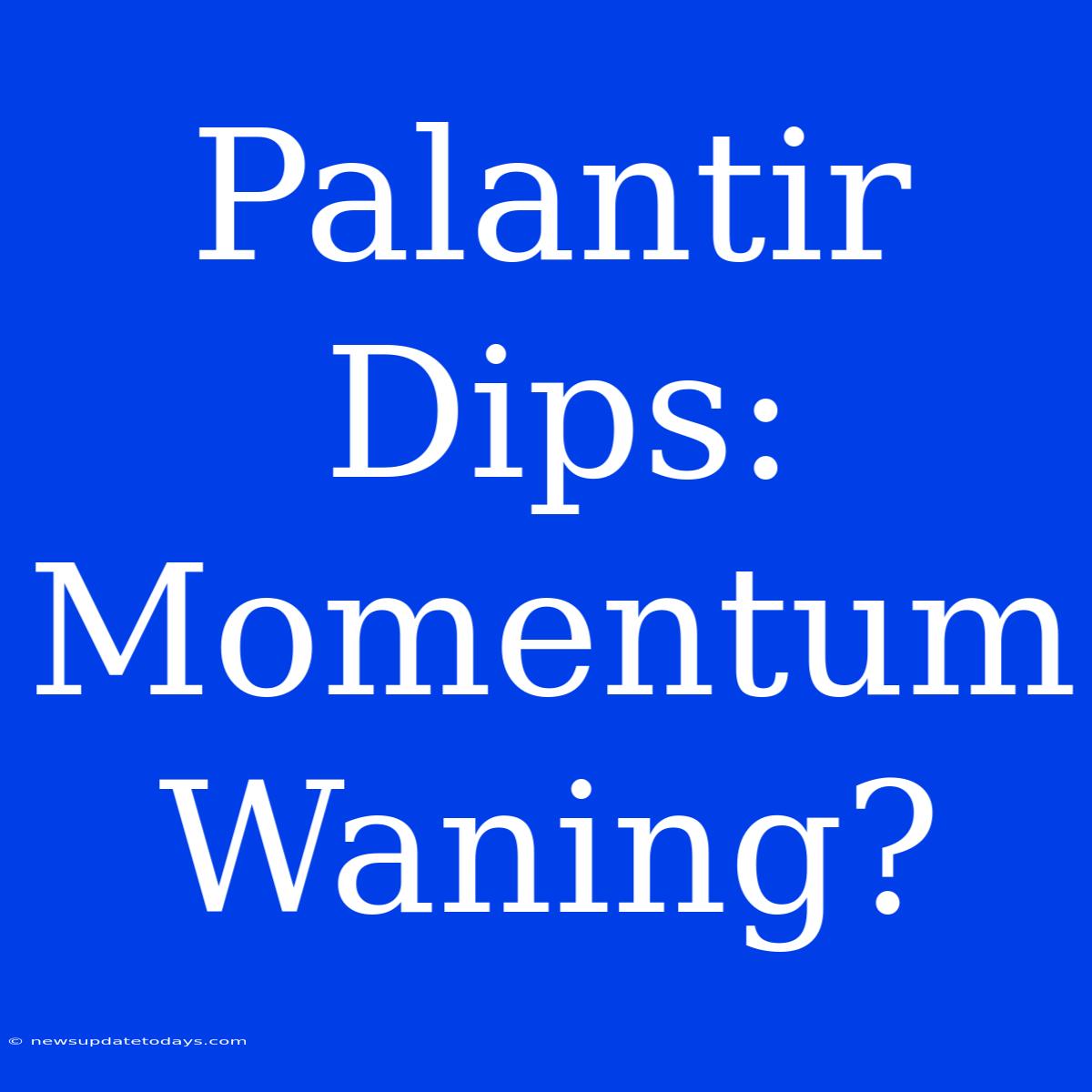 Palantir Dips: Momentum Waning?