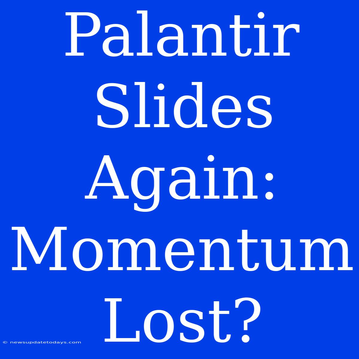 Palantir Slides Again: Momentum Lost?