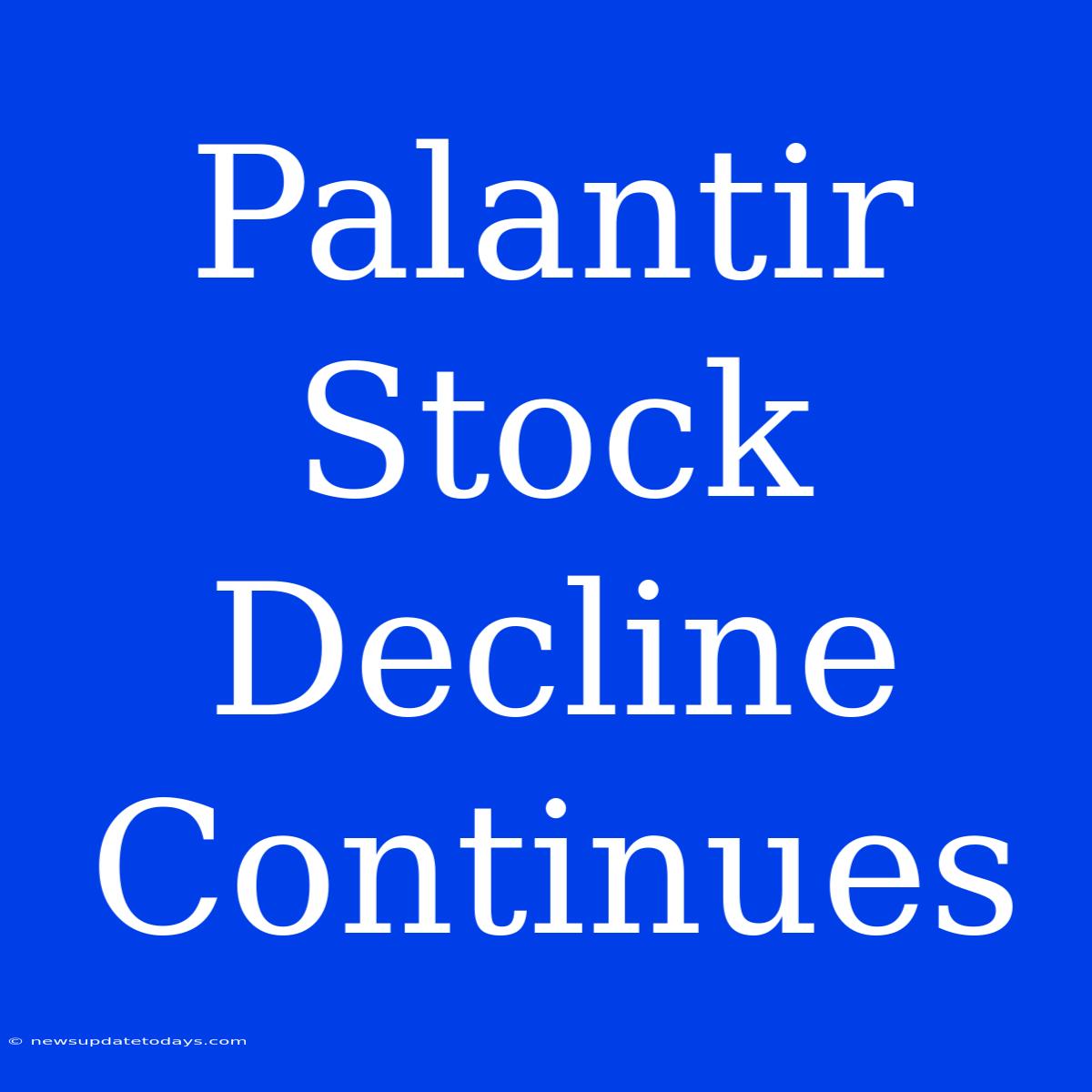 Palantir Stock Decline Continues