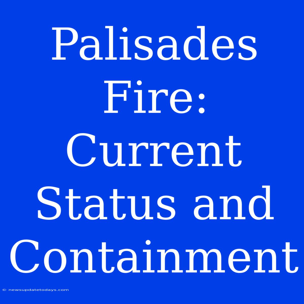 Palisades Fire: Current Status And Containment