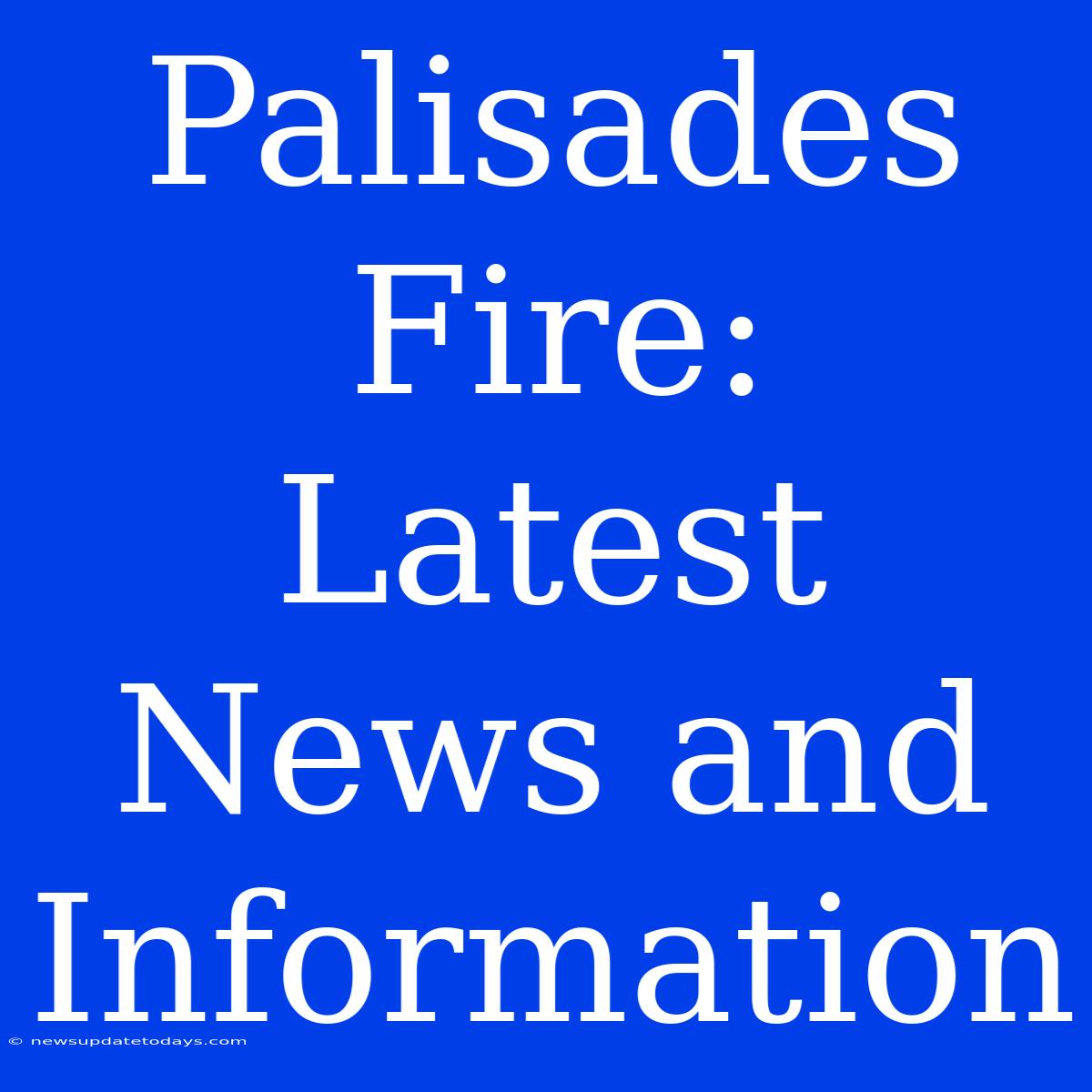 Palisades Fire:  Latest News And Information