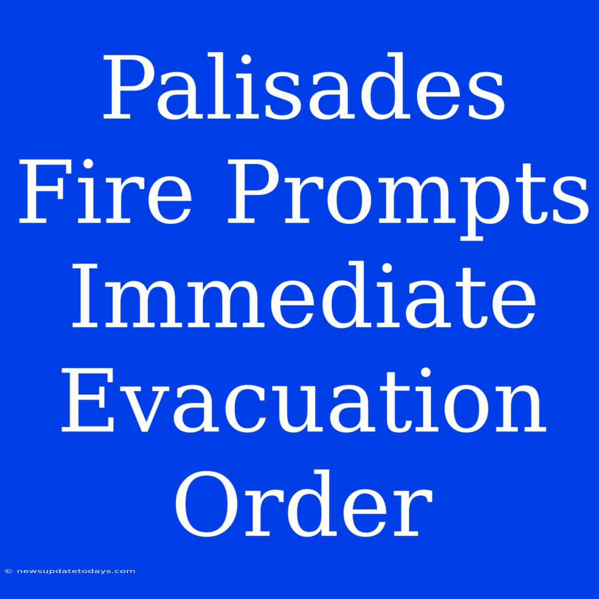 Palisades Fire Prompts Immediate Evacuation Order