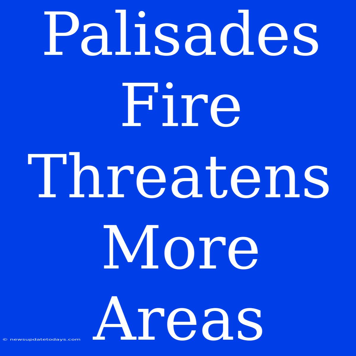 Palisades Fire Threatens More Areas