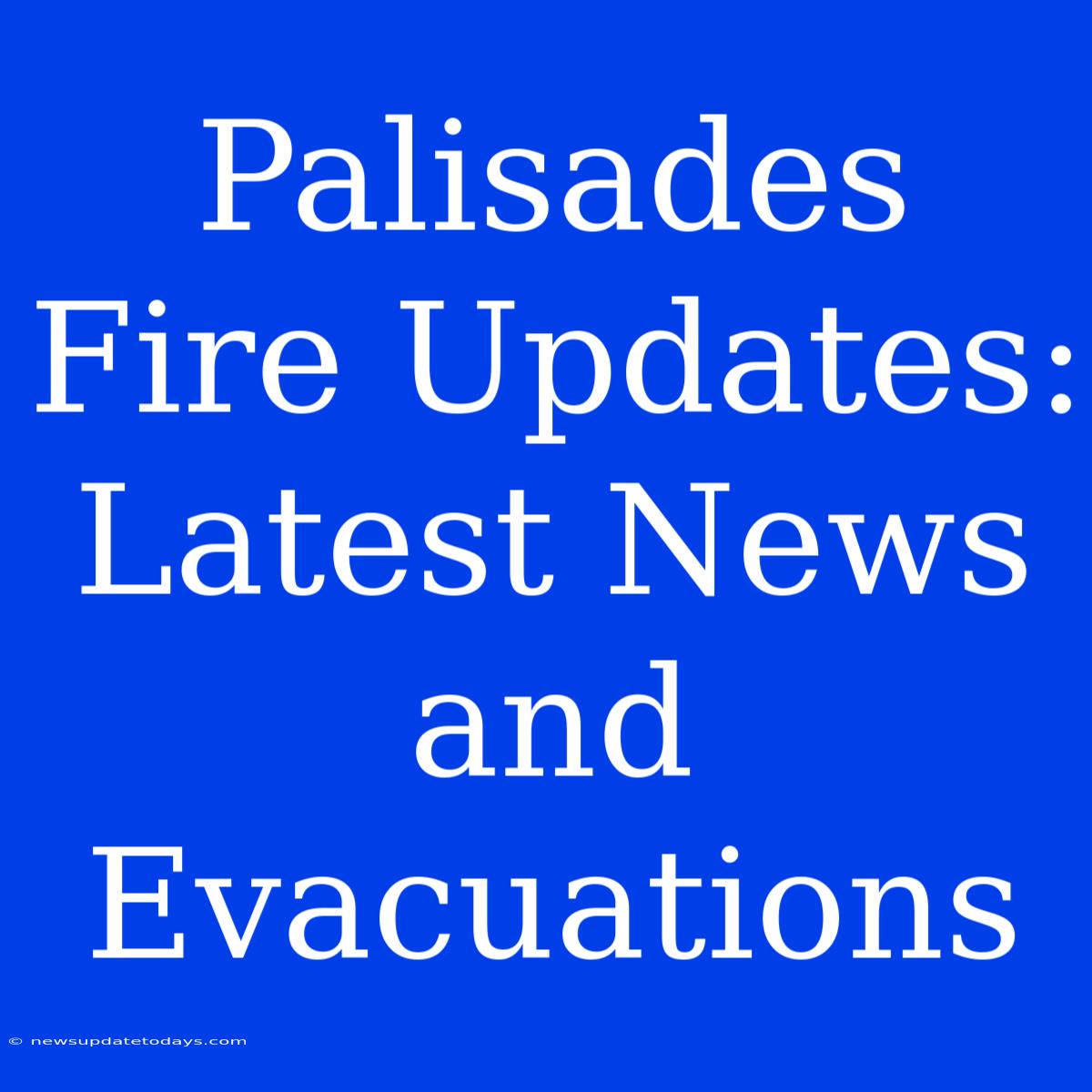 Palisades Fire Updates: Latest News And Evacuations