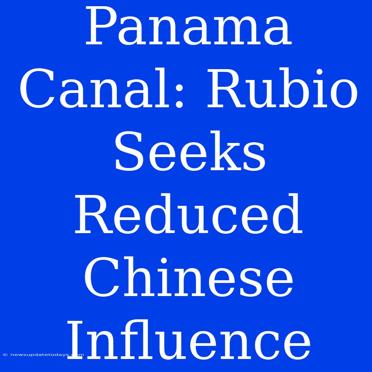 Panama Canal: Rubio Seeks Reduced Chinese Influence